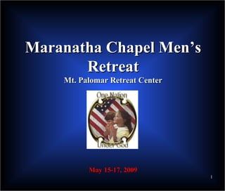 Maranatha Chapel Men’s
       Retreat
    Mt. Palomar Retreat Center




          May 15-17, 2009
                                 1
 