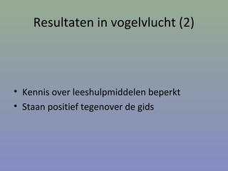 Resultaten in vogelvlucht (2)
• Kennis over leeshulpmiddelen beperkt
• Staan positief tegenover de gids
 