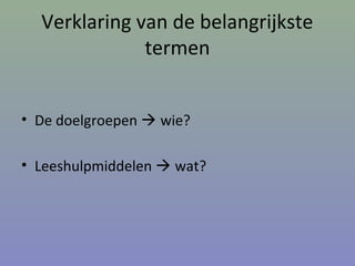 Verklaring van de belangrijkste
termen
• De doelgroepen  wie?
• Leeshulpmiddelen  wat?
 