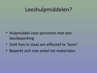 Leeshulpmiddelen?
• Hulpmiddel voor personen met een
leesbeperking
• Stelt hen in staat om effectief te ‘lezen’
• Beperkt zich niet enkel tot materialen
 