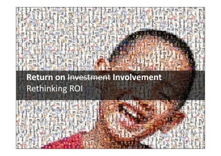 Return on Investment Involvement
Rethinking ROI
 