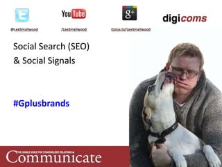 Social Search (SEO)
& Social Signals



#Gplusbrands
 
