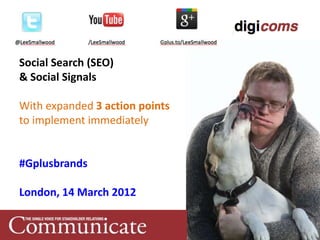 Social Search (SEO)
& Social Signals

With expanded 3 action points
to implement immediately


#Gplusbrands

London, 14 March 2012
 