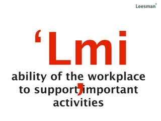 ‘Lmi
ability of the workplace


     ’
 to support important
        activities
 