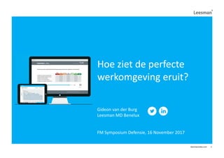 leesmanindex.com 1
Hoe ziet de perfecte
werkomgeving eruit?
Gideon van der Burg
Leesman MD Benelux
FM Symposium Defensie, 16 November 2017
 