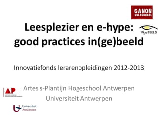 Leesplezier en e-hype:
good practices in(ge)beeld
Innovatiefonds lerarenopleidingen 2012-2013
Artesis-Plantijn Hogeschool Antwerpen
Universiteit Antwerpen
 