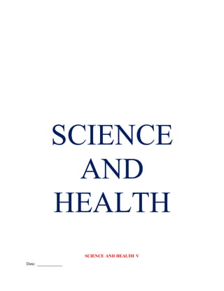 SCIENCE
AND
HEALTH
SCIENCE AND HEALTH V
Date: ____________
 