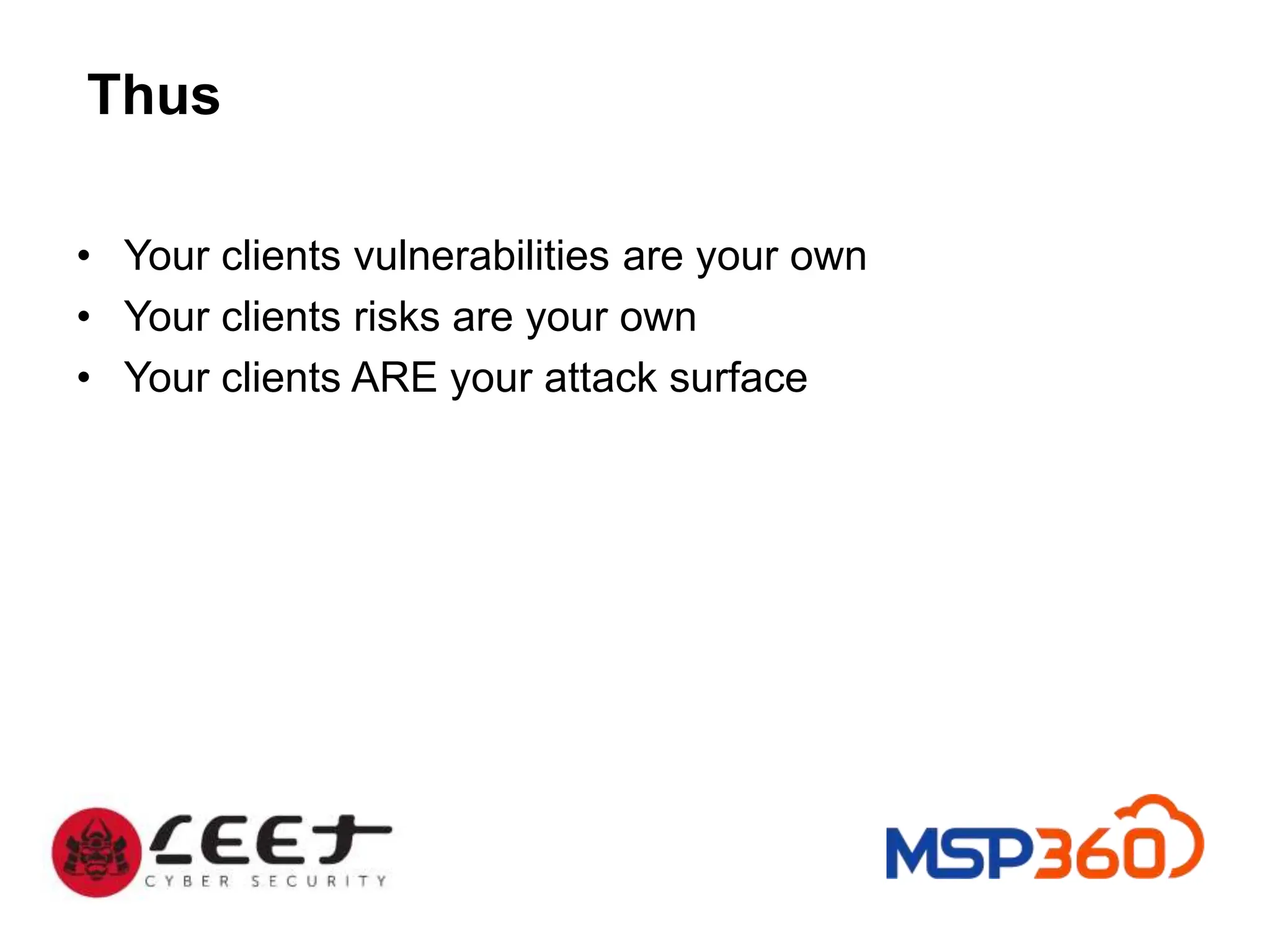 Thus
• Your clients vulnerabilities are your own
• Your clients risks are your own
• Your clients ARE your attack surface
 