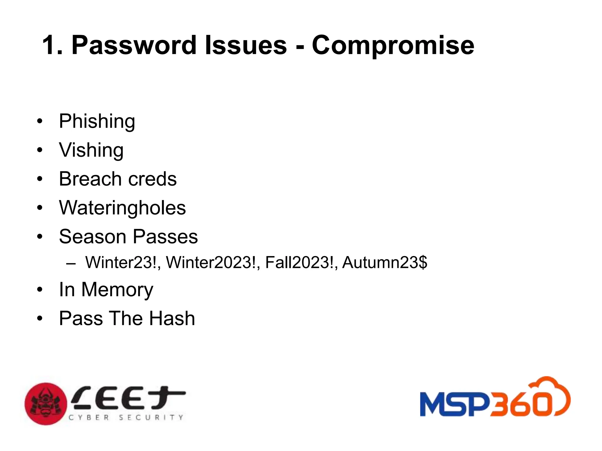 1. Password Issues - Compromise
• Phishing
• Vishing
• Breach creds
• Wateringholes
• Season Passes
– Winter23!, Winter2023!, Fall2023!, Autumn23$
• In Memory
• Pass The Hash
 