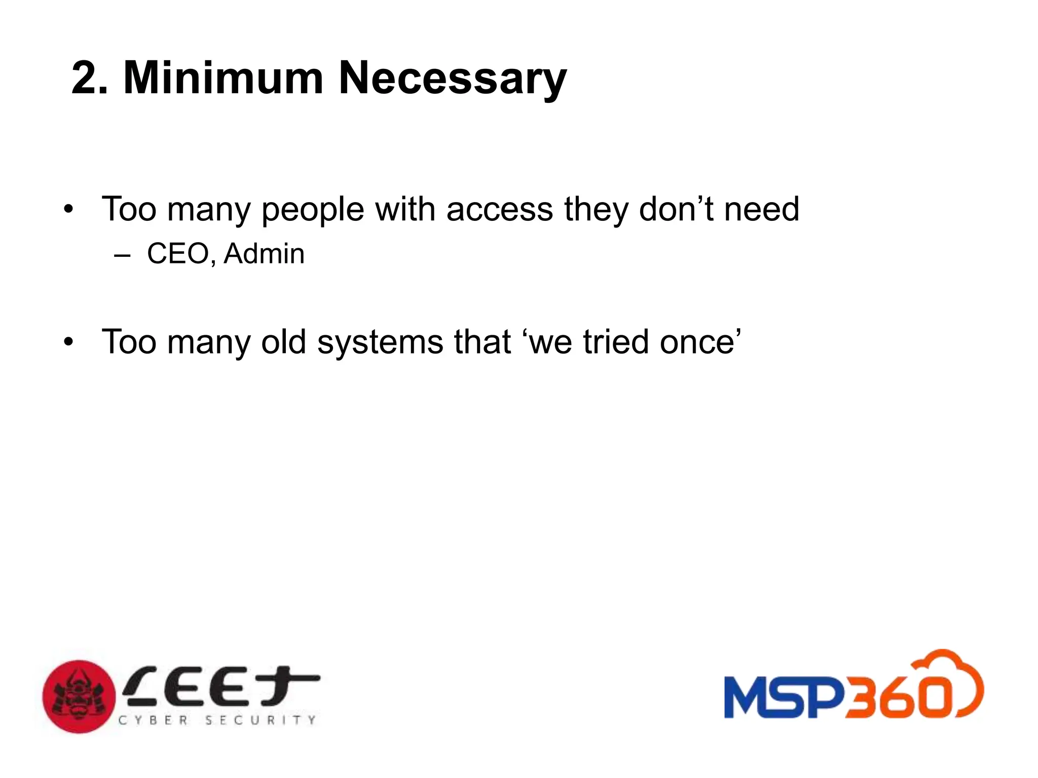 2. Minimum Necessary
• Too many people with access they don’t need
– CEO, Admin
• Too many old systems that ‘we tried once’
 