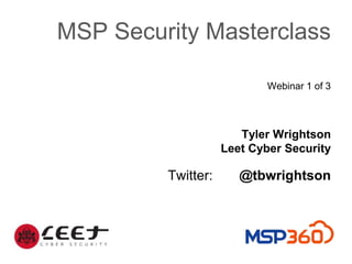 MSP Security Masterclass
Webinar 1 of 3
Tyler Wrightson
Leet Cyber Security
Twitter: @tbwrightson
 