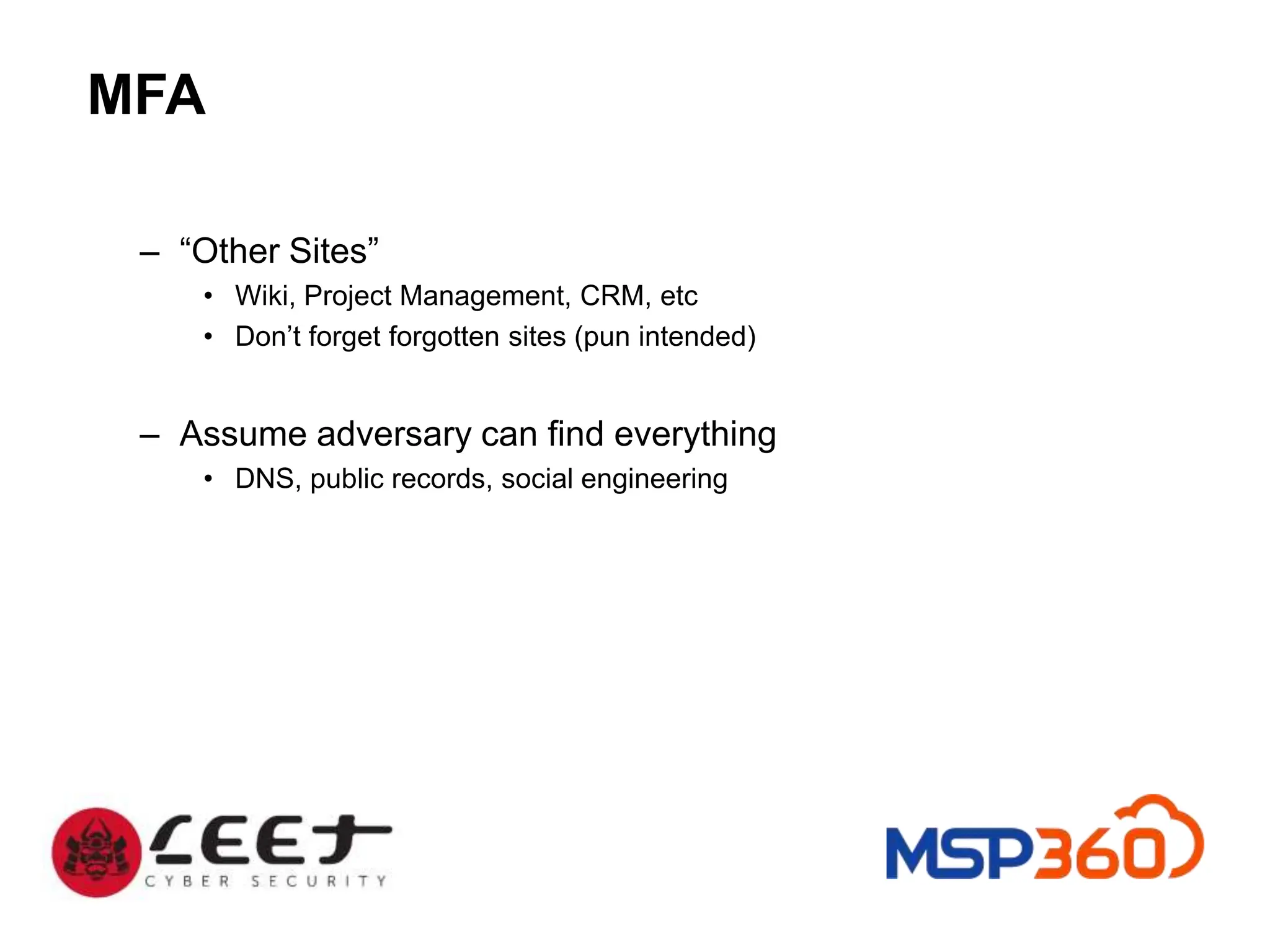 MFA
– “Other Sites”
• Wiki, Project Management, CRM, etc
• Don’t forget forgotten sites (pun intended)
– Assume adversary can find everything
• DNS, public records, social engineering
 