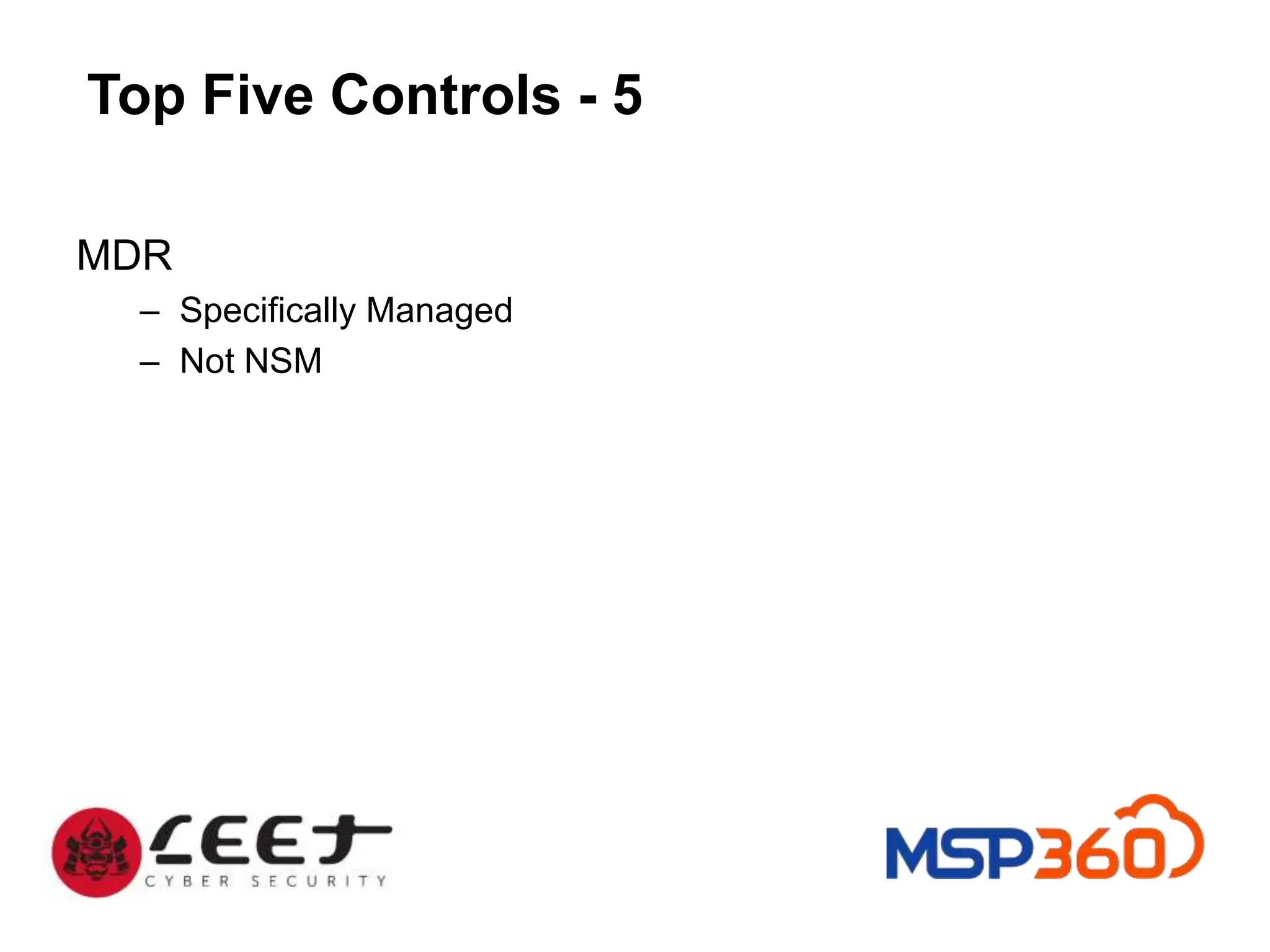 Top Five Controls - 5
MDR
– Specifically Managed
– Not NSM
 