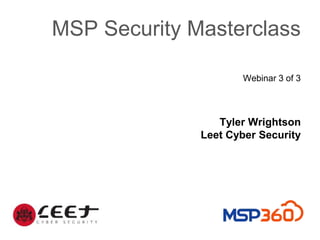 MSP Security Masterclass
Webinar 3 of 3
Tyler Wrightson
Leet Cyber Security
 