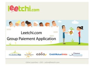 Leetchi.com
Group Paiement Application




         Céline Lazorthes – CEO – celine@leetchi.com 
 
