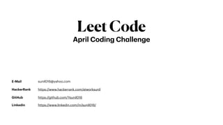 LeetCode
April Coding Challenge
E-Mail sunil016@yahoo.com
HackerRank https://www.hackerrank.com/atworksunil
GitHub https://github.com/Ysunil016
Linkedin https://www.linkedin.com/in/sunil016/
 