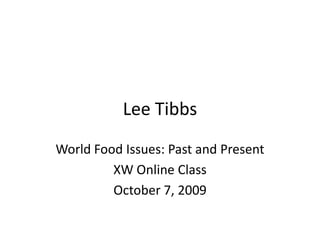 Lee Tibbs World Food Issues: Past and Present XW Online Class October 7, 2009 