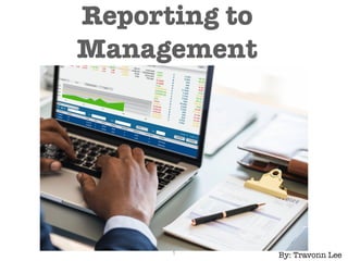 Reporting to
Management
By: Travonn Lee
1
 