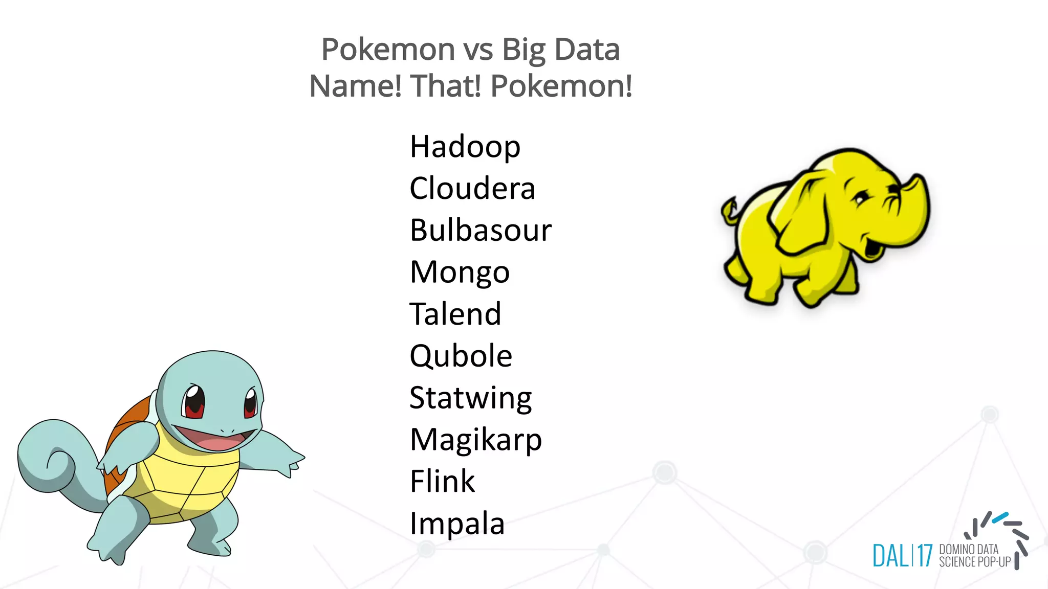 Pokemon vs Big Data
Name! That! Pokemon!
Hadoop
Cloudera
Bulbasour
Mongo
Talend
Qubole
Statwing
Magikarp
Flink
Impala
 