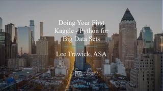 Doing Your First
Kaggle - Python for
Big Data Sets
Lee Trawick, ASA
#datapopup
 