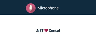 Microphone
.NET Consul
 