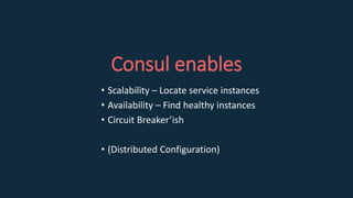 Consul enables
• Scalability – Locate service instances
• Availability – Find healthy instances
• Circuit Breaker’ish
• (Distributed Configuration)
 