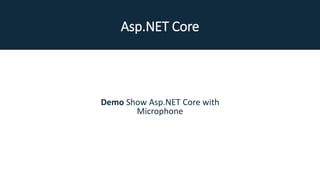 Asp.NET Core
Demo Show Asp.NET Core with
Microphone
 