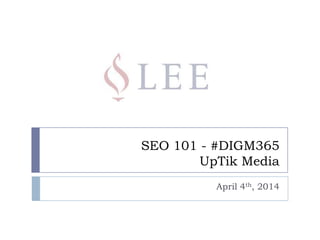 SEO 101 - #DIGM365
UpTik Media
April 4th, 2014
 
