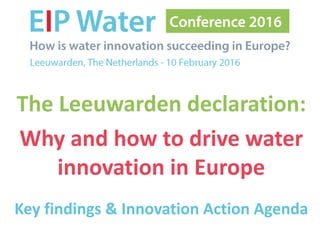 The Leeuwarden declaration:
Why and how to drive water
innovation in Europe
Key findings & Innovation Action Agenda
 