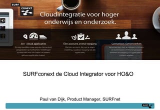 SURFconext de Cloud Integrator voor HO&O



      Paul van Dijk, Product Manager, SURFnet
                                                1
 