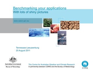 Benchmarking your applications With lots of shiny pictures Tennessee Leeuwenburg 20 August 2011 www.cawcr.gov.au 