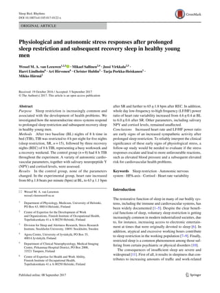 Vol.:(0123456789)1 3
Sleep Biol. Rhythms
DOI 10.1007/s41105-017-0122-x
ORIGINAL ARTICLE
Physiological and autonomic stress responses after prolonged
sleep restriction and subsequent recovery sleep in healthy young
men
Wessel M. A. van Leeuwen1,2,3
   · Mikael Sallinen2,4
 · Jussi Virkkala2,5
 ·
Harri Lindholm6
 · Ari Hirvonen6
 · Christer Hublin2
 · Tarja Porkka‑Heiskanen1
 ·
Mikko Härmä2
 
Received: 19 October 2016 / Accepted: 5 September 2017
© The Author(s) 2017. This article is an open access publication
after SR and further to 65 ± 1.8 bpm after REC. In addition,
whole day low-frequency to-high frequency (LF/HF) power
ratio of heart rate variability increased from 4.6 ± 0.4 at BL
to 6.0 ± 0.6 after SR. Other parameters, including salivary
NPY and cortisol levels, remained unaffected.
Conclusions  Increased heart rate and LF/HF power ratio
are early signs of an increased sympathetic activity after
prolonged sleep restriction. To reliably interpret the clinical
significance of these early signs of physiological stress, a
follow-up study would be needed to evaluate if the stress
responses escalate and lead to more unfavourable reactions,
such as elevated blood pressure and a subsequent elevated
risk for cardiovascular health problems.
Keywords  Sleep restriction · Autonomic nervous
system · HPA-axis · Cortisol · Heart rate variability
Introduction
The restorative function of sleep in many of our bodily sys-
tems, including the immune and cardiovascular systems, has
been widely documented [1–5]. Despite the clear benefi-
cial functions of sleep, voluntary sleep restriction is getting
increasingly common in modern industrialized societies, due
to, for instance, increasing access to electronic entertain-
ment at times that were originally devoted to sleep [6]. In
addition, atypical and excessive working hours contribute
to sleep restriction in the working population [7–9]. Finally,
restricted sleep is a common phenomenon among those suf-
fering from certain psychiatric or physical disorders [10].
The consequences of insufficient sleep are severe and
widespread [11]. First of all, it results in sleepiness that con-
tributes to increasing amounts of traffic and work-related
Abstract 
Purpose  Sleep restriction is increasingly common and
associated with the development of health problems. We
investigated how the neuroendocrine stress systems respond
to prolonged sleep restriction and subsequent recovery sleep
in healthy young men.
Methods  After two baseline (BL) nights of 8 h time in
bed (TIB), TIB was restricted to 4 h per night for five nights
(sleep restriction, SR, n = 15), followed by three recovery
nights (REC) of 8 h TIB, representing a busy workweek and
a recovery weekend. The control group (n = 8) had 8 h TIB
throughout the experiment. A variety of autonomic cardio-
vascular parameters, together with salivary neuropeptide Y
(NPY) and cortisol levels, were assessed.
Results  In the control group, none of the parameters
changed. In the experimental group, heart rate increased
from 60 ± 1.8 beats per minute (bpm) at BL, to 63 ± 1.1 bpm
*	 Wessel M. A. van Leeuwen
	wessel.vleeuwen@su.se
1
	 Department of Physiology, Medicum, University of Helsinki,
PO Box 63, 00014 Helsinki, Finland
2
	 Centre of Expertise for the Development of Work
and Organizations, Finnish Institute of Occupational Health,
Topeliuksenkatu 41 a A 00250 Helsinki, Finland
3
	 Division for Sleep and Alertness Research, Stress Research
Institute, Stockholm University, 10691 Stockholm, Sweden
4
	 Agora Centre, University of Jyväskylä, PO Box 35,
40014 Jyväskylä, Finland
5
	 Department of Clinical Neurophysiology, Medical Imaging
Centre, Pirkanmaa Hospital District, PO Box 2000,
33521 Tampere, Finland
6
	 Centre of Expertise for Health and Work Ability,
Finnish Institute of Occupational Health,
Topeliuksenkatu 41 a A 00250 Helsinki, Finland
 