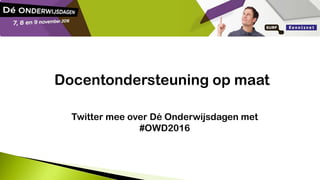 Docentondersteuning op maat
Twitter mee over Dé Onderwijsdagen met
#OWD2016
 