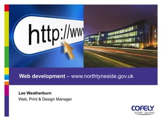 Web development – www.northtyneside.gov.uk 
Lee Weatherburn 
Web, Print & Design Manager 
 