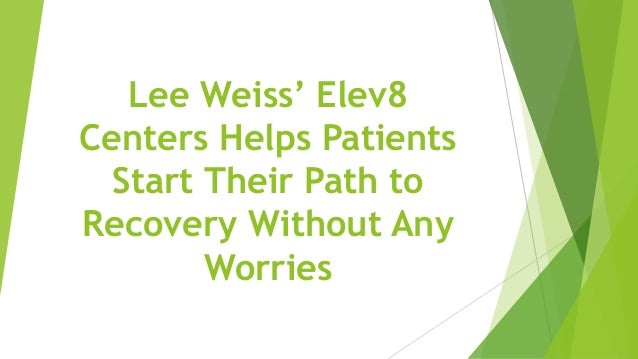 Lee Weiss’ Elev8
Centers Helps Patients
Start Their Path to
Recovery Without Any
Worries
 