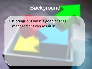 BackgroundIt brings out what a good change management can result in.