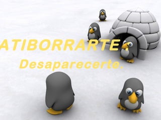 ATIBORRARTE :
  Desaparecerte.
 