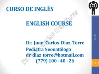 CURSO DE INGLÉS
ENGLISH COURSE
Dr. Juan Carlos Díaz Torre
Pediatra Neonatólogo
dr_diaz_torre@hotmail.com
(779) 100 - 40 - 26
DR.JCDT
1
 
