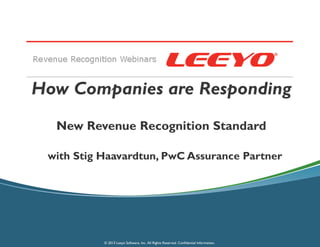 How Are Companies Responding • New Revenue Recognition Standard
PwC
How Companies are Responding
© 2013 Leeyo Software, Inc. All Rights Reserved. Confidential Information.
New Revenue Recognition Standard
with Stig Haavardtun, PwC Assurance Partner
 