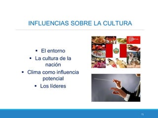 71
INFLUENCIAS SOBRE LA CULTURA
 El entorno
 La cultura de la
nación
 Clima como influencia
potencial
 Los líderes
 