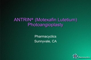 29821.1
ANTRINANTRIN®®
(Motexafin Lutetium)(Motexafin Lutetium)
PhotoangioplastyPhotoangioplasty
Pharmacyclics
Sunnyvale, CA
 