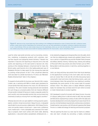 L E A D IN G E D G E Fo RU M
DIGITAL DISRUPTIoNS                                                                                                            LEA DI NG EDGE| FoRU M
                                                                                                                               DIGTAL TRUST     VoL. 8




    Figure 6    Welcome to this virtual trade show. Each building in the middleground represents an area of interest (from left): conference center,
    exhibits, media center and the CopaCabana. By visiting each area, you can hear presentations and gather conference materials (documents)
    in your virtual briefcase. When you need a break, hang out at the CopaCabana, where you can chat with attendees. The trade show environment
    was created using InXpo, an open source toolkit for building collaborative 3D virtual worlds. Source: Everything Channel




used for other real-world activities such as recruiting, orienta-                 to be started by dragging and dropping files onto the walls, which
tion, marketing, co-designing products with customers, test-                      can then be collaboratively viewed and updated. Qwaq Forums
ing floor layouts and designing dream kitchens.           25
                                                               Reuters has        runs a version of openoffice.org and the Mozilla Firefox browser
reporters in Second Life reporting on Second Life to the real                     and allows desktop sharing, meaning easy viewing and editing
world, and reporting on the real world to Second Life. Also                       of Microsoft office documents and other formats such as PDFs.
seizing on the interplay between virtual and real for news, the                   Being able to edit documents in real time, working together, is
British police used Second Life in the highly-publicized case of                  a core feature.
Madeleine McCann to help search for the missing four-year-old
by posting virtual pictures of her.26 (This virtual-real detective                Users can drag and drop documents from their local desktops
work was taken to a whole new level on a TV show; see “Blended-                   to the applications running on the room walls, and vice versa,
Reality Entertainment” later in this chapter.)                                    and can review files in 2D and 3D, all while discussing topics
                                                                                  using built-in text and voice chat. By linking rooms, users can
To expand virtual worlds for business use, Second Life’s creator,                 move between them, like going from one meeting to another.
Linden Lab, is working with IBM to create open standards for                      Importantly, the rooms persist, so the current state of a project
virtual worlds that help advance the vision of a 3D Internet for                  remains intact. This allows users to adopt different working
commerce. This work includes having protocols and standards                       styles; for example, they can leave work for each other to review
for such things as universal avatars that can traverse different                  or meet interactively to review together.
virtual worlds (instead of having to create a separate avatar for
each world), and interoperable worlds that can be linked and                      CSC developed a proof-of-concept with Qwaq Forums, focusing
traversed as easily as moving from one Web page to another.27                     on solution selling (how to sell and what to sell), that was tested
                                                                                  with 80 CSCers representing a variety of roles within the sales and
Whereas Second Life is an open platform inviting anyone’s partic-                 business development community. Qwaq Forums was chosen for its
ipation, another virtual environment, Qwaq Forums, is designed                    security, minimal hardware requirements, and business orientation.
specifically for secure business collaboration. With Qwaq Forums,                 overall reaction was positive, with 90 percent agreeing that Qwaq
users can quickly create a virtual room — team room, conference                   Forums is a viable technology for learning and business purposes.
room, media room — from a template and customize it for meet-
ings or projects. Each room comes with smart walls, allowing                      “We are opening the door to a new way for teams to collabo-
applications — document editor, spreadsheet, whiteboard, etc. —                   rate and learn virtually by providing a highly contextual




                                                                             17
 