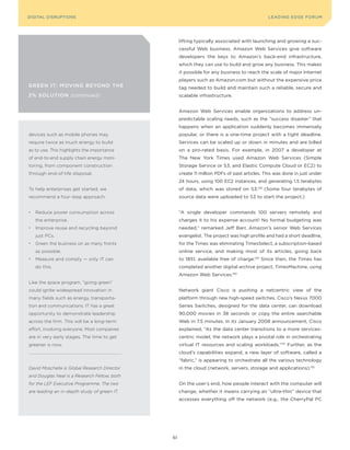 DIGITAL G E D G E Fo RU M
L E A D IN DISRUPTIoNS                                                                       LEA DI NG EDGE| FoRU M
                                                                                             DIGTAL TRUST     VoL. 8




                                                   lifting typically associated with launching and growing a suc-
                                                   cessful Web business. Amazon Web Services give software
                                                   developers the keys to Amazon’s back-end infrastructure,
                                                   which they can use to build and grow any business. This makes
                                                   it possible for any business to reach the scale of major Internet
                                                   players such as Amazon.com but without the expensive price
grEEN IT: MoVINg BEyoNd ThE                        tag needed to build and maintain such a reliable, secure and
2% soLuTIoN (continued)                            scalable infrastructure.


                                                   Amazon Web Services enable organizations to address un-
                                                   predictable scaling needs, such as the “success disaster” that
                                                   happens when an application suddenly becomes immensely
devices such as mobile phones may                  popular, or there is a one-time project with a tight deadline.
require twice as much energy to build              Services can be scaled up or down in minutes and are billed
as to use. This highlights the importance          on a pro-rated basis. For example, in 2007 a developer at
of end-to-end supply chain energy moni-            The New york Times used Amazon Web Services (Simple
toring, from component construction                Storage Service or S3, and Elastic Compute Cloud or EC2) to
through end-of-life disposal.                      create 11 million PDFs of past articles. This was done in just under
                                                   24 hours, using 100 EC2 instances, and generating 1.5 terabytes
To help enterprises get started, we                of data, which was stored on S3.128 (Some four terabytes of
recommend a four-step approach:                    source data were uploaded to S3 to start the project.)


•   Reduce power consumption across                “A single developer commands 100 servers remotely and
    the enterprise.                                charges it to his expense account! No formal budgeting was
•   Improve reuse and recycling beyond             needed,” remarked Jeff Barr, Amazon’s senior Web Services
    just PCs.                                      evangelist. The project was high profile and had a short deadline,
•   Green the business on as many fronts           for the Times was eliminating TimesSelect, a subscription-based
    as possible.                                   online service, and making most of its articles, going back
•   Measure and comply — only IT can               to 1851, available free of charge.129 Since then, the Times has
    do this.                                       completed another digital archive project, TimesMachine, using
                                                   Amazon Web Services.130
Like the space program, “going green”
could ignite widespread innovation in              Network giant Cisco is pushing a netcentric view of the
many fields such as energy, transporta-            platform through new high-speed switches. Cisco’s Nexus 7000
tion and communications. IT has a great            Series Switches, designed for the data center, can download
opportunity to demonstrate leadership              90,000 movies in 38 seconds or copy the entire searchable
across the firm. This will be a long-term          Web in 7.5 minutes. In its January 2008 announcement, Cisco
effort, involving everyone. Most companies         explained, “As the data center transitions to a more services-
are in very early stages. The time to get          centric model, the network plays a pivotal role in orchestrating
greener is now.                                    virtual IT resources and scaling workloads.”131 Further, as the
                                                   cloud’s capabilities expand, a new layer of software, called a
                                                   “fabric,” is appearing to orchestrate all the various technology
David Moschella is Global Research Director        in the cloud (network, servers, storage and applications).132
and Douglas Neal is a Research Fellow, both
for the LEF Executive Programme. The two           on the user’s end, how people interact with the computer will
are leading an in-depth study of green IT.         change, whether it means carrying an “ultra-thin” device that
                                                   accesses everything off the network (e.g., the CherryPal PC




                                              61
 
