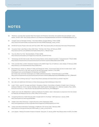 DIGTAL DISRUPTIoNS                                                                                                             LEA DI NG EDGE FoRU M




notes

66.   “Medtronic Launches New Guardian Real-Time System with Miniature Transmitter and Carelink Personal Software,” press
      release, 19 March 2007. http://wwwp.medtronic.com/Newsroom/NewsReleaseDetails.do?itemId=1174306815850&lang=en_US


67.   “Google Caves to Pentagon Wishes,” InformationWeek’s Google Weblog, 7 March 2008.
      http://www.informationweek.com/blog/main/archives/2008/03/google_caves_to.html


68.   InfoWorld Futures Project Interview with Paul Saffo, 1997, http://www.saffo.com/aboutps/interviews/infoworld.php


69.   “Insurance Fears Lead Many to Shun DNA Tests,” The New York Times, 24 February 2008.
      http://www.nytimes.com/2008/02/24/health/24dna.html?_r=1&oref=slogin


70.   “you Are What you Post,” BusinessWeek, 27 March 2006.
      http://www.businessweek.com/magazine/content/06_13/b3977071.htm


71.   “Technology and the tired trucker: Why the trucking industry resists onboard recorders,” Computerworld, 17 March 2008.
      http://www.computerworld.com/action/article.do?command=viewArticleBasic&articleId=313196


72.   “CSC Launches New Location Awareness Solution at the 2008 Amgen Tour of California,” press release, 12 February 2008.
      http://www.csc.com/newsandevents/news/12529.shtml


73.   David Robinson, Harlan yu, William P. Zeller and Edward W. Felten, “Government Data and the Invisible Hand,” draft,
      to appear in final form in the Yale Journal of Law and Technology, Volume 11, Fall 2008,
      http://papers.ssrn.com/sol3/papers.cfm?abstract_id=1138083;
      and “Study says Uncle Sam should get out of Web publishing business,” Computerworld, 5 June 2008,
      http://www.computerworld.com/action/article.do?command=viewArticleBasic&articleId=9093938&source=NLT_PM&nlid=8


74.   See the “Who’s emitting mercury?” map at http://www.usatoday.com/news/mercury-emitter-map.htm


75.   See video and additional information at http://www.epa.gov/nationaldialogue/index.html


76.   Linda T. Kohn, Janet M. Corrigan and Molla S. Donaldson, Editors, Committee on Quality of Health Care in America,
      Institute of Medicine, To Err Is Human: Building a Safer Health System (Washington, D.C.: National Academy Press, 2000),
      Executive Summary, p. 1. http://books.nap.edu/openbook.php?record_id=9728&page=1


77.   “Health Care Costs 101, 2008 Edition” California Healthcare Foundation, slide 3. Data based on projections from the Centers
      for Medicare and Medicaid Services (CMS), office of the Actuary.


78.   “Visualizing Electronic Health Records With ‘Google-Earth for the Body,’” IEEE Spectrum, January 2008.
      http://www.spectrum.ieee.org/jan08/5854


79.   “Health Care’s New Dimension,” Virginia Business online, September 2000.
      http://www.gatewayva.com/biz/virginiabusiness/magazine/yr2000/sep00/lynch.html


80.   “Voters Care About Information Technology in Healthcare, CSC Survey Finds,” February 2008.
      http://www.csc.com/government/ds/11250-health_it_voter_survey?ref=lsl


81.   Larry Dignan, “Mashup Ecosystem Poised to Explode,” blog post, 27 January 2006. http://blogs.zdnet.com/BTL/?p=2484




                                                                            86
 