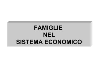 FAMIGLIE
NEL
SISTEMA ECONOMICO
 