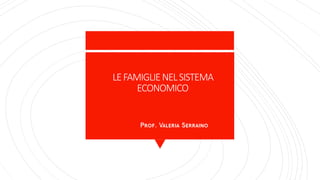 LEFAMIGLIENELSISTEMA
ECONOMICO
Prof. Valeria Serraino
 