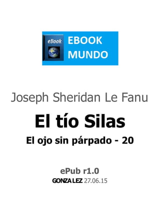 Joseph Sheridan Le Fanu
El tío Silas
El ojo sin párpado - 20
ePub r1.0
GONZALEZ 27.06.15
 