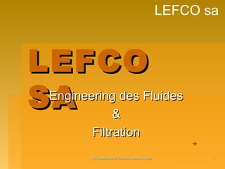 Présentation Filtres AutomatiquesPrésentation Filtres Automatiques 11
LEFCO sa
LEFCOLEFCO
SASAEngineering des FluidesEngineering des Fluides
&&
FiltrationFiltration

 