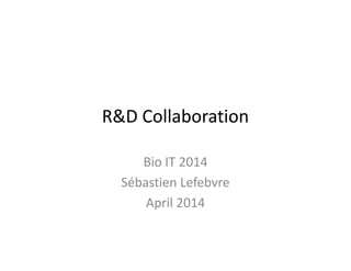 R&D Collaboration
Bio IT 2014
Sébastien Lefebvre
April 2014
 
