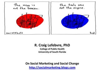 R. Craig Lefebvre, PhDCollege of Public HealthUniversity of South FloridaOn Social Marketing and Social Changehttp://socialmarketing.blogs.com